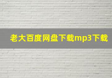 老大百度网盘下载mp3下载