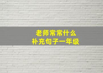 老师常常什么补充句子一年级