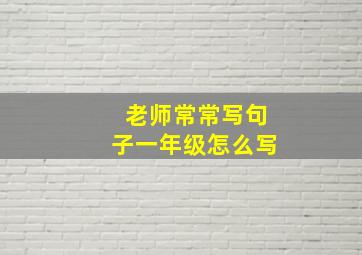 老师常常写句子一年级怎么写