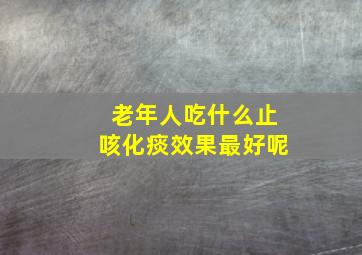 老年人吃什么止咳化痰效果最好呢