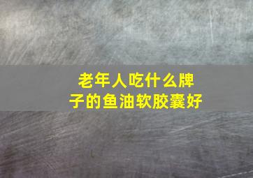 老年人吃什么牌子的鱼油软胶囊好