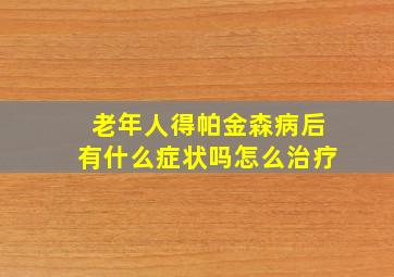 老年人得帕金森病后有什么症状吗怎么治疗