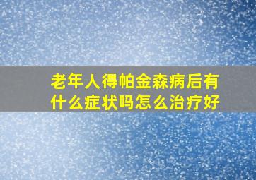 老年人得帕金森病后有什么症状吗怎么治疗好