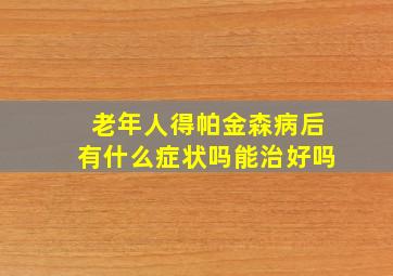 老年人得帕金森病后有什么症状吗能治好吗