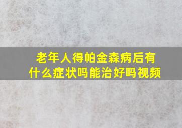 老年人得帕金森病后有什么症状吗能治好吗视频