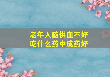 老年人脑供血不好吃什么药中成药好