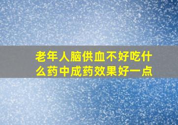 老年人脑供血不好吃什么药中成药效果好一点