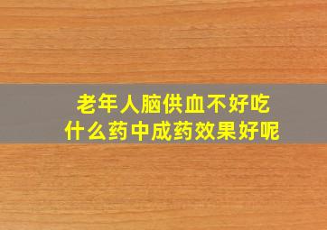 老年人脑供血不好吃什么药中成药效果好呢