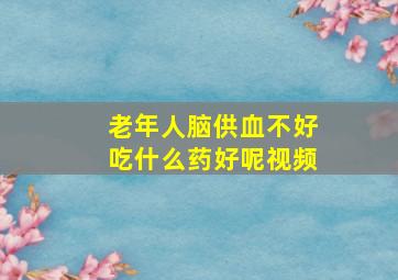 老年人脑供血不好吃什么药好呢视频