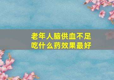 老年人脑供血不足吃什么药效果最好