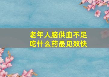 老年人脑供血不足吃什么药最见效快