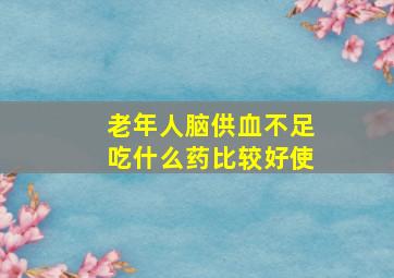 老年人脑供血不足吃什么药比较好使