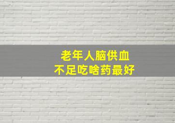 老年人脑供血不足吃啥药最好