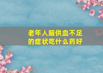 老年人脑供血不足的症状吃什么药好