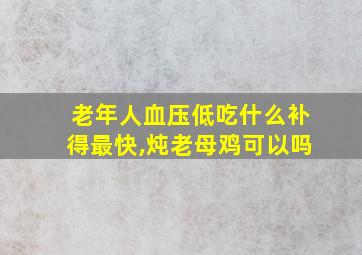 老年人血压低吃什么补得最快,炖老母鸡可以吗