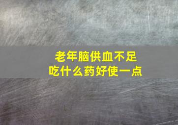 老年脑供血不足吃什么药好使一点