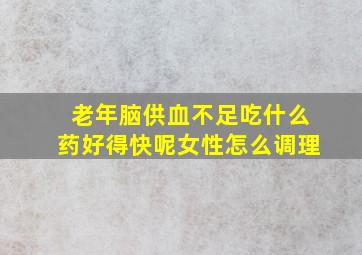 老年脑供血不足吃什么药好得快呢女性怎么调理