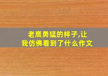 老鹰勇猛的样子,让我仿佛看到了什么作文