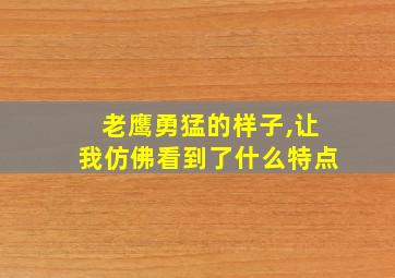 老鹰勇猛的样子,让我仿佛看到了什么特点