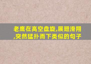 老鹰在高空盘旋,展翅滑翔,突然猛扑而下类似的句子