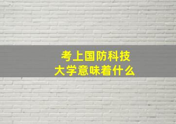 考上国防科技大学意味着什么