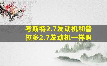 考斯特2.7发动机和普拉多2.7发动机一样吗