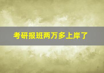 考研报班两万多上岸了