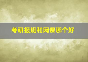 考研报班和网课哪个好