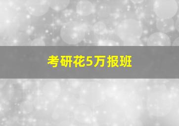 考研花5万报班