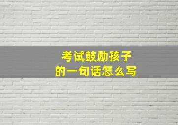 考试鼓励孩子的一句话怎么写