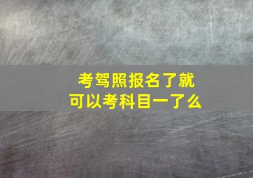 考驾照报名了就可以考科目一了么