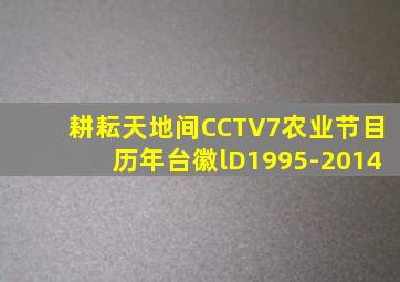 耕耘天地间CCTV7农业节目历年台徽lD1995-2014