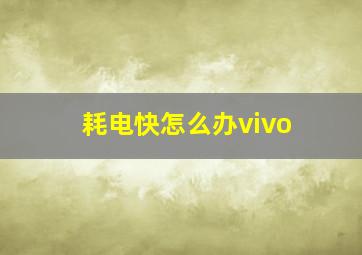 耗电快怎么办vivo