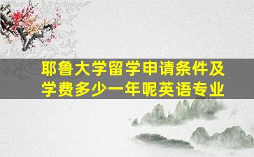 耶鲁大学留学申请条件及学费多少一年呢英语专业