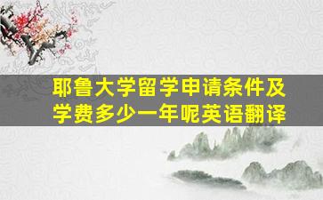 耶鲁大学留学申请条件及学费多少一年呢英语翻译