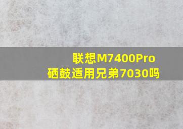 联想M7400Pro硒鼓适用兄弟7030吗