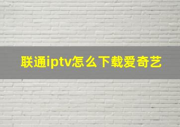 联通iptv怎么下载爱奇艺