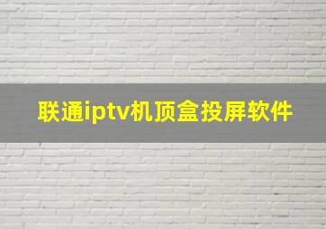 联通iptv机顶盒投屏软件