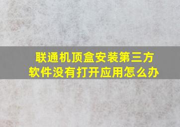 联通机顶盒安装第三方软件没有打开应用怎么办