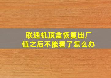 联通机顶盒恢复出厂值之后不能看了怎么办