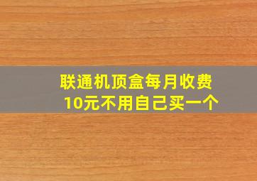 联通机顶盒每月收费10元不用自己买一个