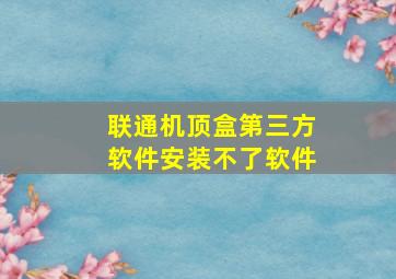 联通机顶盒第三方软件安装不了软件