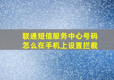 联通短信服务中心号码怎么在手机上设置拦截