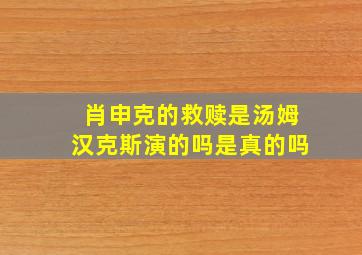 肖申克的救赎是汤姆汉克斯演的吗是真的吗