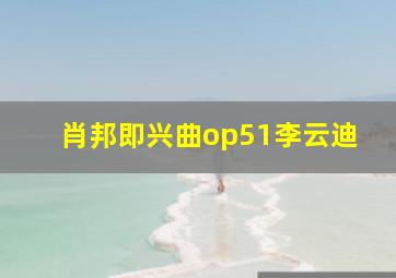 肖邦即兴曲op51李云迪