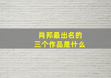 肖邦最出名的三个作品是什么