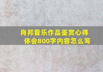 肖邦音乐作品鉴赏心得体会800字内容怎么写