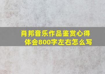 肖邦音乐作品鉴赏心得体会800字左右怎么写