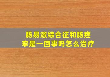 肠易激综合征和肠痉挛是一回事吗怎么治疗