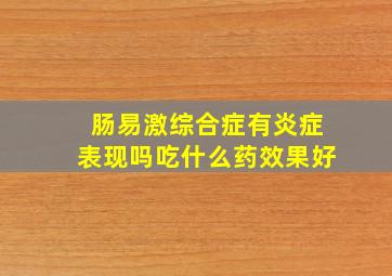 肠易激综合症有炎症表现吗吃什么药效果好